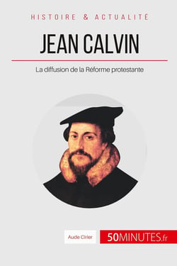 Jean Calvin : la diffusion de la Réforme protestante