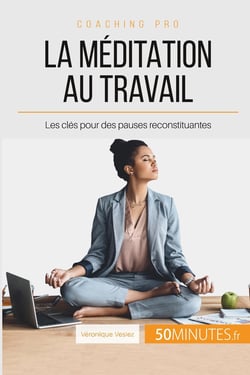 Comment pratiquer la méditation au travail ? les clés pour des pauses reconstituantes