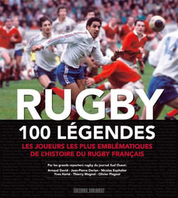Rugby, 100 légendes -  les joueurs les plus emblématiques de l'histoire du rugby français