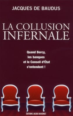 La collusion infernale - quand bercy, les banques et le conseil d'etat s'entendent !