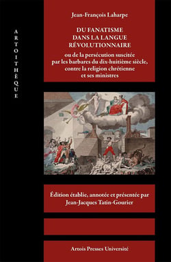 Jean-François Laharpe : du fanatisme dans la langue révolutionnaire - ou de la persécution suscitée par les barbares du dix-huitième siècle, contre la religion chrétienne et ses ministres