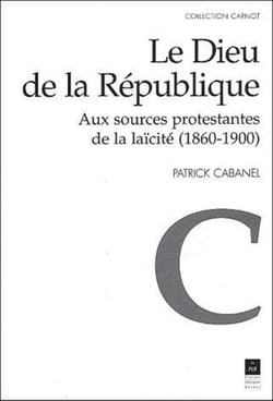 Le Dieu de la République - aux sources protestantes de la laïcité (1860-1900)