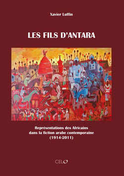 Les fils d'antara - représentations des africains dans la fiction arabe contemporaine (1914-2011)