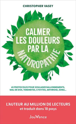 Calmer les douleurs par la naturopathie : 65 protocoles pour soulager ballonnements, mal de dos, tendinites, cystites, arthrose, zona...