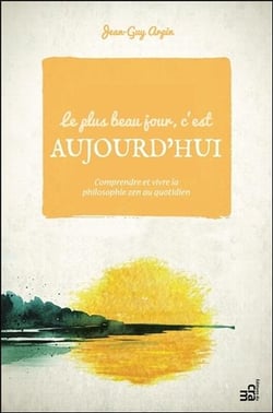 LE PLUS BEAU JOUR C'EST AUJOURD'HUI - COMPRENDRE ET VIVRE LA PHILOSOPHIE ZEN AU QUOTIDIEN