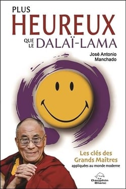 Plus heureux que le dalaï-lama - les clés des grands maîtres appliquées au monde moderne