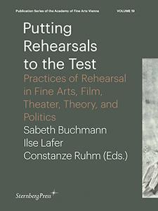Putting rehearsals to the test - practices of rehearsal in fine arts, film, theater, theory, and politics