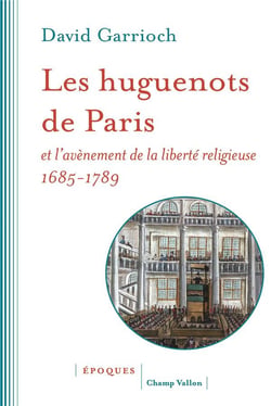 Les huguenots de Paris et l'avènement de la liberté religieuse, 1685-1789