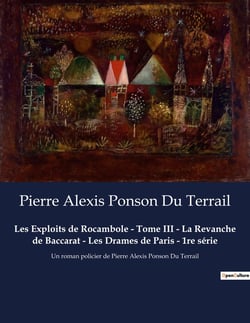 Les Exploits de Rocambole - Tome III - La Revanche de Baccarat - Les Drames de Paris - 1re série : Un roman policier de Pierre Alexis Ponson Du Terrail