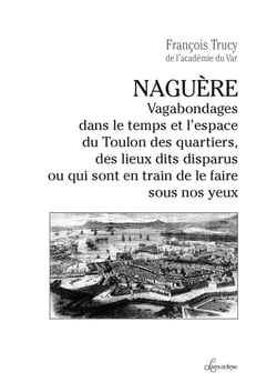 Naguère : Vagabondages dans le temps et l'espace du Toulon des quartiers, des lieux dits disparus ou qui...