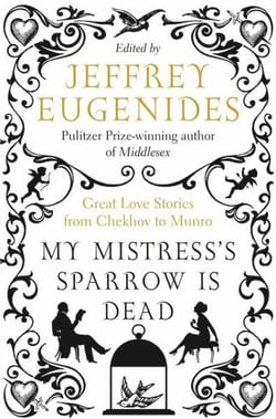 My Mistress's Sparrow is Dead - Great Love Stories from Chekhov to Munro