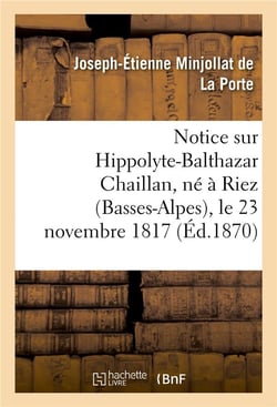 Notice sur hippolyte-balthazar chaillan, ne a riez (basses-alpes), le 23 novembre 1817 - , decede a