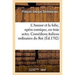 L'amour et la folie, opera comique, en trois actes, en vaudevilles et en prose - represente par les