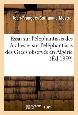 Essai sur l'elephantiasis des arabes et sur l'elephantiasis des grecs observes en algerie