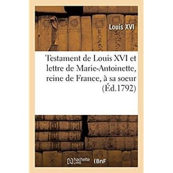 Testament de Louis XVI et lettre de Marie-Antoinette, reine de France, à sa soeur