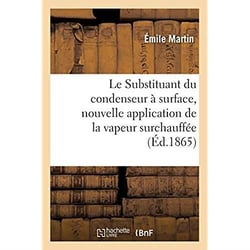 Le Substituant du condenseur à surface, nouvelle application de la vapeur surchauffée : suivi de quelques considérations sur des appareils perfectionnés destinés à vaporiser l'eau