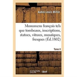 Monumens françois tels que tombeaux, inscriptions, statues, vitraux, mosaïques, fresques : Tome II. Chap. VIII-XXIII. Le petit Châtelet - Pont-Rouge
