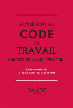 CODE DU TRAVAIL 2016, FASCICULE LES IMPACTS DE LA LOI TRAVAIL