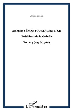 Ahmed Sékou Touré (1922-1984) président de la Guinée Tome 3 - 1958-1960