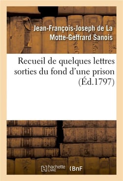 Recueil de quelques lettres sorties du fond d'une prison, écrites et adressées par une victime : nfortunée des pouvoirs à sa femme, sa fille unique, son gendre qu'il n'a pas vus depuis onze ans