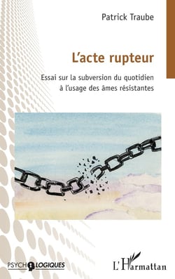 L'acte rupteur : Essai sur la subversion du quotidien à l'usage des âmes résistantes
