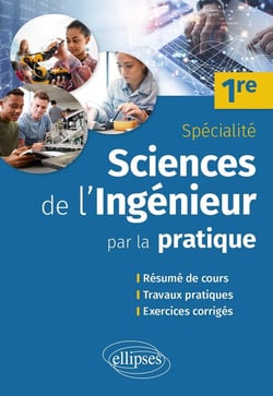 Sciences de l'ingénieur par la pratique : 1re - résume de cours, travaux pratiques et exercices corrigés