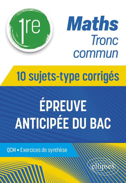 Maths Tronc commun : Première - 10 sujets-type corrigés de l'épreuve anticipée du Bac