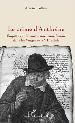 Le crime d'Anthoine - enquête sur la mort d'une jeune femme dans les Vosges au XVIIe siècle