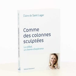 Comme des colonnes sculptées - le célibat, un chemin d'espérance