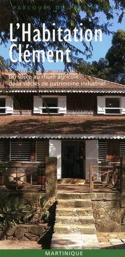 L'habitation Clément - du sucre au rhum agricole : deux siècles de patrimoine industriel