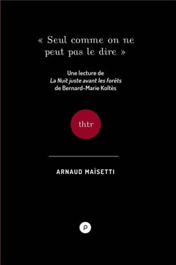 Seul comme on ne peut pas le dire - une lecture de la nuit juste avant les forêts, de bernard-marie koltès