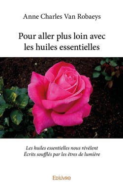 Pour aller plus loin avec les huiles essentielles : Les huiles essentielles nous révèlent - Écrits soufflés par les êtres de lumière