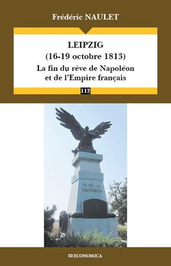 LEIPZIG (16-19 OCTOBRE 1813) - LA FIN DU REVE DE NAPOLEON ET DE L'EMPIRE FRANCAIS