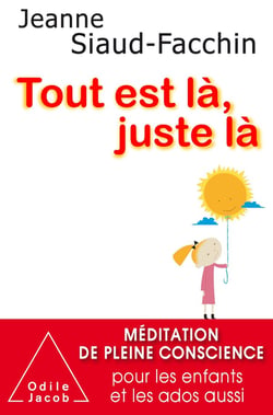 Tout est là, juste là - méditation de pleine conscience pour les enfants et les ados aussi