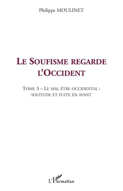 LE SOUFISME REGARDE L'OCCIDENT : Tome 3 : Le mal être occidental : solitude et fuite en avant