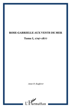 ROSE-GABRIELLE AUX VENTS DE MER : Tome I, 1797-1877