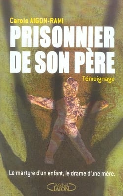 Prisonnier de son pere - le martyre d'un enfant, le drame d'une mere
