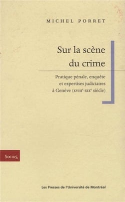 Sur la scene du crime - pratique penale, enquete et expertises judiciaires a geneve (xviiie-xixe sie