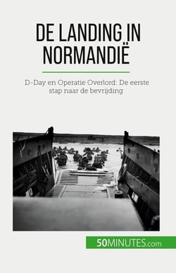 De landing in Normandië : D-Day en Operatie Overlord: De eerste stap naar de bevrijding