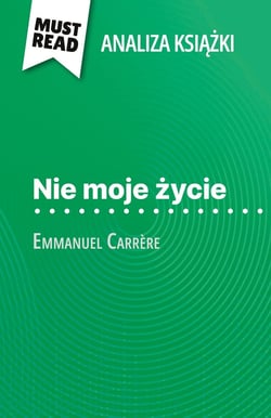 Nie moje zycie ksiazka Emmanuel Carrère (Analiza ksiazki) : Pelna analiza i szczególowe podsumowanie pracy