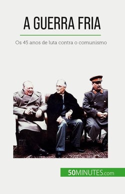 A Guerra Fria : Os 45 anos de luta contra o comunismo
