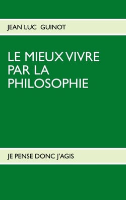 Le mieux vivre par la philosophie : je pense donc j'agis