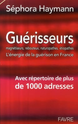 Guérisseurs, magnétiseurs, rebouteux, naturopathes, étiopathes - l'énergie de la guérison en France - avec répertoire de plus de 1000 adresses