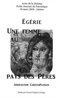 Egérie, une femme au pays des Pères - actes de la dixième petite journée de patristique