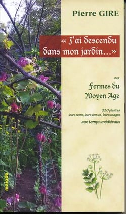 J'ai descendu dans mon jardin... , aux fermes du Moyen Age - 330 plantes, leurs noms, leurs vertus