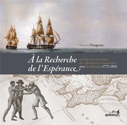 À la recherche de l'espérance - revisiter la rencontre des aborigènes tasmaniens avec les français - 1772-1802
