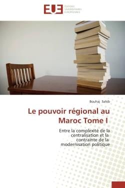 Le pouvoir regional au maroc tome i - entre la complexite de la centralisation et la contrainte de l