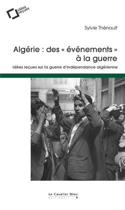 Algérie : des événements à la guerre - idees reçues sur la guerre d'indépendance algérienne (2e édition)