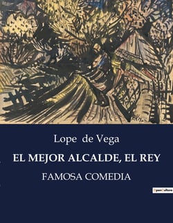 EL MEJOR ALCALDE, EL REY : La vida y obra de Lope de Vega: un genio literario del Siglo de Oro