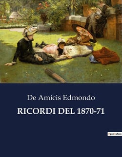 RICORDI DEL 1870-71 : Memorie di un'epoca cruciale: riflessioni e racconti del 1870-71
